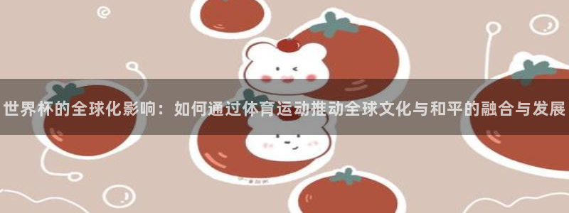 今年的世界杯：世界杯的全球化影响：如何通过体育运动推动全球文化与和平的融合与发展