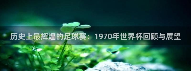 2026 世界杯：历史上最辉煌的足球赛：1970年世界杯回顾与展望